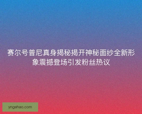 赛尔号普尼真身揭秘揭开神秘面纱全新形象震撼登场引发粉丝热议